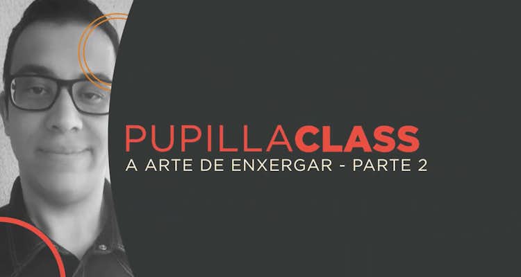 PupillaClass | A arte de enxergar (Parte 2)