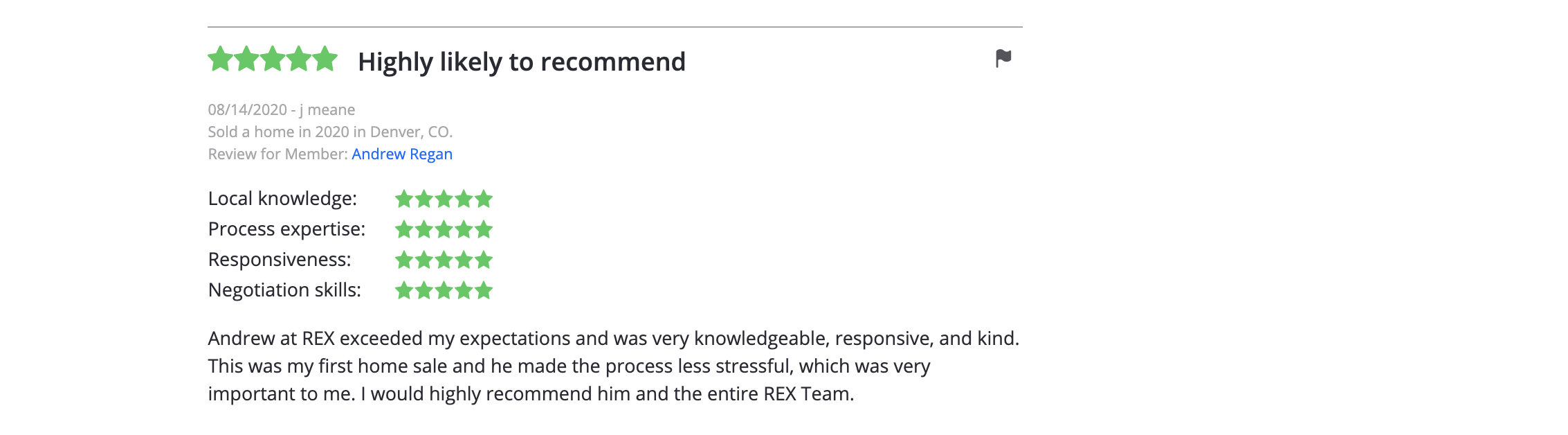 Andrew at REX exceeded my expectations and was very knowledgeable, responsive, and kind. This was my first home sale and he made the process less stressful, which
was very important to me. I would highly recommend him and the entire REX Team.