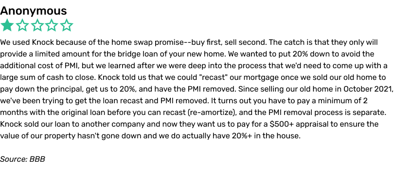 Anonymous complaint, BBB. We used Knock because of the home swap promise—buy first, sell second. The catch is that they only will provide a limited amount for the bridge loan of your new home. We wanted to put 20% down to avoid the additional cost of PMI, but we learned after we were deep into the process that we'd need to come up with a large sum of cash to close. Knock told us that we could 